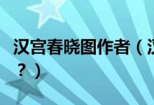 漢宮春曉圖作者（漢宮春曉圖怎么配成語詩好？）
