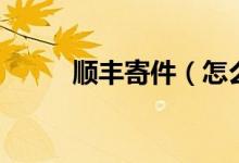 順豐寄件（怎么用順豐發(fā)快遞？）