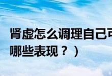 腎虛怎么調(diào)理自己可以恢復(fù)么？（腎虛都會有哪些表現(xiàn)？）