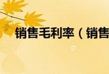 銷(xiāo)售毛利率（銷(xiāo)售毛利率怎么計(jì)算公式）