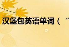 漢堡包英語單詞（“漢堡”用英語怎么說？）