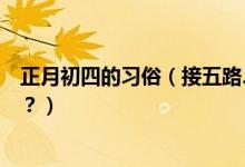 正月初四的習(xí)俗（接五路、迎灶神大年初四風(fēng)俗習(xí)慣知多少？）