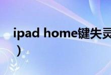 ipad home鍵失靈（ipad的home鍵沒反應）