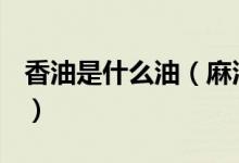 香油是什么油（麻油、香油、芝麻油一樣嗎？）