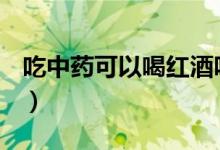 吃中藥可以喝紅酒嗎（喝中藥期間能喝酒嗎？）