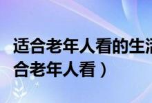 適合老年人看的生活片電視?。ㄊ裁措娨晞∵m合老年人看）