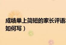 成績(jī)單上簡(jiǎn)短的家長(zhǎng)評(píng)語(yǔ)怎么寫(xiě)（成績(jī)單上簡(jiǎn)短的家長(zhǎng)評(píng)語(yǔ)如何寫(xiě)）