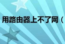 用路由器上不了網(wǎng)（無線路由器連不上網(wǎng)？）