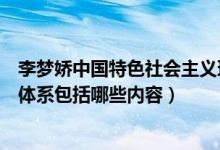 李夢嬌中國特色社會(huì)主義理論體系（中國特色社會(huì)主義理論體系包括哪些內(nèi)容）