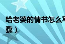 給老婆的情書(shū)怎么寫(xiě)（給老婆寫(xiě)情書(shū)的六個(gè)步驟）