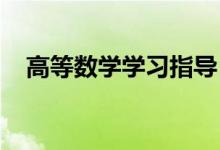 高等數(shù)學(xué)學(xué)習(xí)指導(dǎo)！(高數(shù)應(yīng)該怎么學(xué)？）