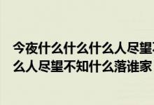 今夜什么什么什么人盡望不知什么什么什么落誰(shuí)家（今夜什么人盡望不知什么落誰(shuí)家）