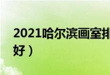 2021哈爾濱畫室排名前十位（哪個(gè)畫室比較好）