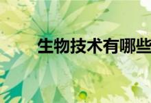 生物技術(shù)有哪些（生物技術(shù)學什么）