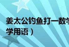 姜太公釣魚打一數(shù)學用語（姜太公釣魚打一數(shù)學用語）