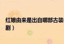 紅娘由來是出自哪部古裝名?。t娘由來是出自哪部古典名?。?class=