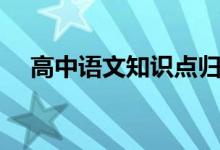 高中語文知識(shí)點(diǎn)歸納總結(jié)（有哪些考點(diǎn)）