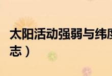 太陽活動強(qiáng)弱與緯度關(guān)系（太陽活動強(qiáng)弱的標(biāo)志）