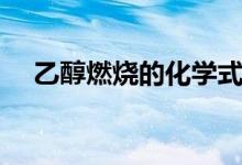 乙醇燃燒的化學式（乙醇燃燒的化學式）