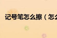 記號筆怎么擦（怎么去除記號筆的痕跡？）