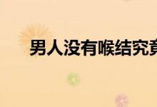 男人沒有喉結(jié)究竟是哪些原因造成的？