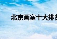 北京畫(huà)室十大排名（哪些畫(huà)室比較好）