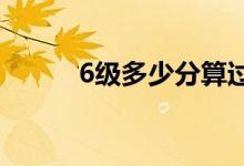6級(jí)多少分算過(guò)（及格線(xiàn)是多少）
