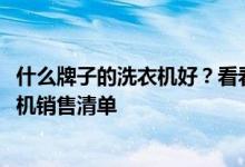 什么牌子的洗衣機(jī)好？看看這個(gè)多少有些準(zhǔn)確的2021年洗衣機(jī)銷售清單