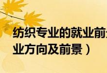 紡織專(zhuān)業(yè)的就業(yè)前景（2022紡織工程專(zhuān)業(yè)就業(yè)方向及前景）
