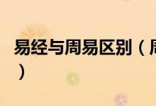 易經(jīng)與周易區(qū)別（周易和易經(jīng)不是同一本書(shū)嗎）