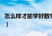 怎么樣才能學好數(shù)學（學數(shù)學的小竅門和方法）