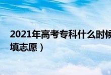2021年高考?？剖裁磿r(shí)候報(bào)志愿（2022高考專科什么時(shí)候填志愿）