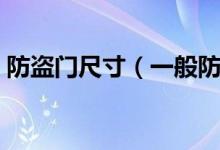防盜門尺寸（一般防盜門尺寸規(guī)格是多少？）