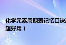 化學元素周期表記憶口訣超好用（化學元素周期表記憶口訣超好用）