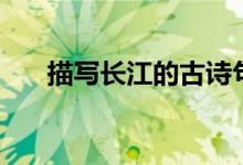 描寫(xiě)長(zhǎng)江的古詩(shī)句（描寫(xiě)長(zhǎng)江的詩(shī)句）