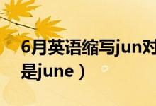 6月英語(yǔ)縮寫(xiě)jun對(duì)嗎?（六月英文縮寫(xiě)jun還是june）