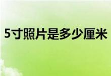 5寸照片是多少厘米？（1–10寸照片尺寸表）