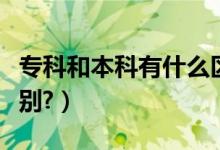 ?？坪捅究朴惺裁磪^(qū)別（專科和本科有什么區(qū)別?）