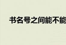 書名號之間能不能加符號（書名號之間）
