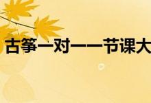 古箏一對一一節(jié)課大概多少錢（費用是多少）