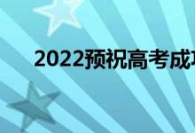 2022預(yù)祝高考成功祝福語(yǔ)（暖心話語(yǔ)）