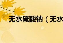 無水硫酸鈉（無水亞硫酸鈉是危險品嗎）