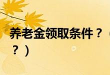 養(yǎng)老金領(lǐng)取條件？（國內(nèi)養(yǎng)老金領(lǐng)取有何政策？）
