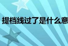 提檔線(xiàn)過(guò)了是什么意思（提檔線(xiàn)是什么意思）