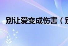 別讓愛變成傷害（別讓愛成為對方的負擔(dān)）