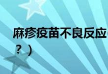 麻疹疫苗不良反應(yīng)(麻疹疫苗不良反應(yīng)有哪些？）