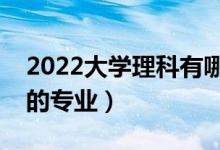 2022大學理科有哪些專業(yè)（理科就業(yè)前景好的專業(yè)）