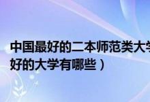 中國最好的二本師范類大學（2022高考全國二本師范類比較好的大學有哪些）