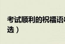 考試順利的祝福語(yǔ)8個(gè)字（簡(jiǎn)短真誠(chéng)祝福語(yǔ)精選）