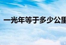 一光年等于多少公里（1光年到底有多遠(yuǎn)？）